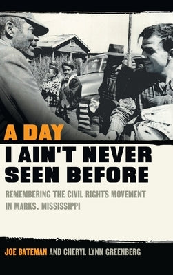 A Day I Ain't Never Seen Before: Remembering the Civil Rights Movement in Marks, Mississippi by Bateman, Joe