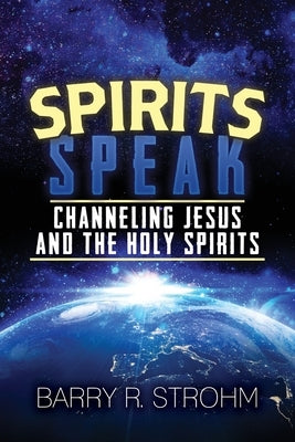 Spirits Speak: Channeling Jesus and the Holy Spirits by Strohm, Barry
