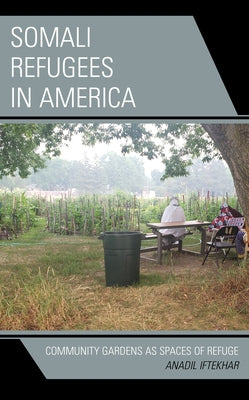 Somali Refugees in America: Community Gardens as Spaces of Refuge by Iftekhar, Anadil
