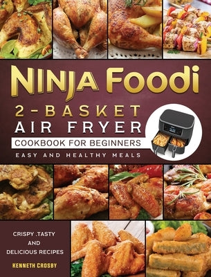 Ninja Foodi 2-Basket Air Fryer Cookbook for Beginners: Crispy, Tasty and Delicious Recipes for Easy and Healthy Meals by Crosby, Kenneth