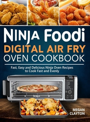Ninja Foodi Digital Air Fry Oven Cookbook: Fast, Easy and Delicious Ninja Oven Recipes to Cook Fast and Evenly by Clayton, Megan