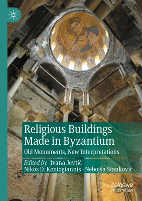 Religious Buildings Made in Byzantium: Old Monuments, New Interpretations by Jevtic, Ivana