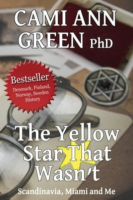 The Yellow Star That Wasn't: Scandinavia, Miami, and Me. Wartime Jews in Scandinavia; From Helsinki to a Miami Beach Obsession. by Green, Cami Ann