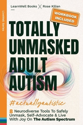 Totally Unmasked Adult Autism: 8 Neurodiverse Tools To Safely Unmask, Self-Advocate & Live With Joy On The Autism Spectrum by Books, Learnwell