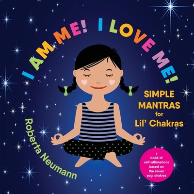 I Am Me! I Love Me!: Simple Mantras for Lil' Chakras by Neumann, Roberta