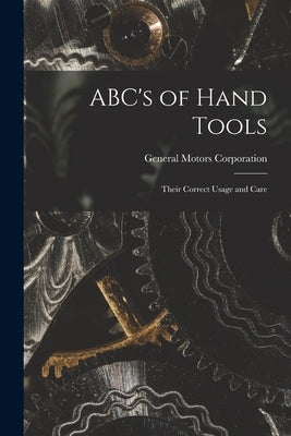 ABC's of Hand Tools: Their Correct Usage and Care by General Motors Corporation