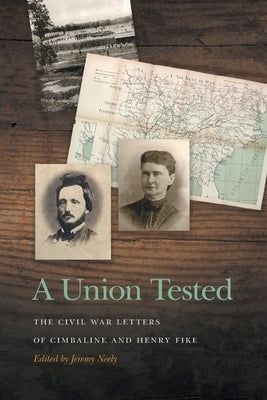 A Union Tested: The Civil War Letters of Cimbaline and Henry Fike by Neely, Jeremy
