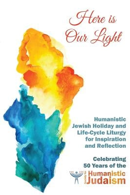 Here Is Our Light: Humanistic Jewish Holiday and Life-Cycle Liturgy for Inspiration and Reflection by Jerris, Miriam