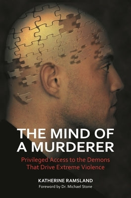 The Mind of a Murderer: Privileged Access to the Demons that Drive Extreme Violence by Ramsland, Katherine