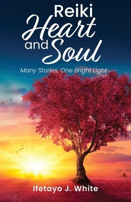 REIKI HEART and SOUL: Many Stories, One Bright Light by White, Ifetayo J.