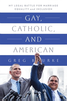 Gay, Catholic, and American: My Legal Battle for Marriage Equality and Inclusion by Bourke, Greg