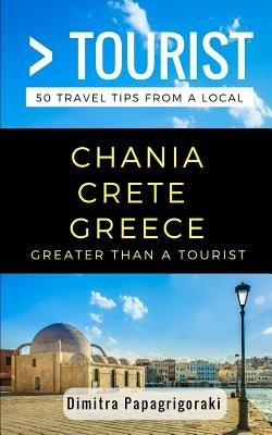 Greater Than a Tourist- Chania Crete Greece: 50 Travel Tips from a Local by Tourist, Greater Than a.