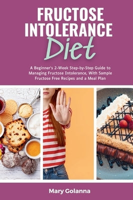Fructose Intolerance Diet: A Beginner's 2-Week Step-by-Step Guide to Managing Fructose Intolerance, With Sample Fructose Free Recipes and a Meal Plan by Golanna, Mary