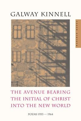 The Avenue Bearing the Initial of Christ Into the New World: Poems: 1953-1964 by Kinnell, Galway