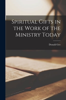 Spiritual Gifts in the Work of the Ministry Today by Gee, Donald 1891-1966