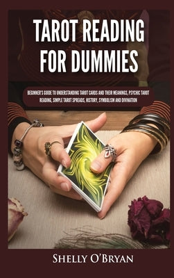 Tarot Reading for Dummies: Beginner's Guide to Understanding Tarot Cards and Their Meanings, Psychic Tarot Reading, Simple Tarot Spreads, History by O'Bryan, Shelly