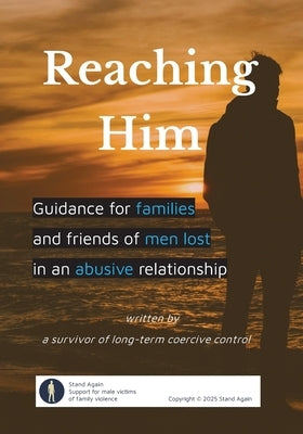 Reaching Him: Guidance for families and friends of men lost in an abusive relationship by Again, Stand