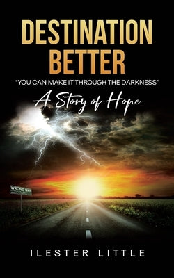 Destination Better: "You Can Make it Through the Darkness" A Story of Hope by Little, Ilester