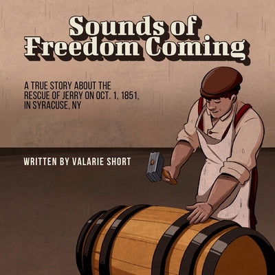 Sounds of Freedom Coming: A True Story About the Rescue of Jerry on Oct.1, 1851 in Syracuse, NY by Short, Valarie L.