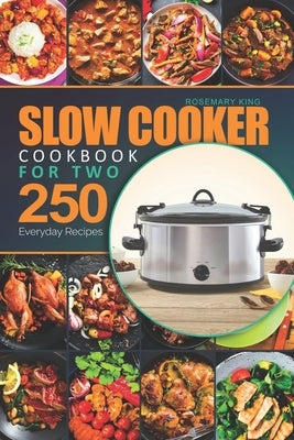 Slow Cooker Cookbook for Two: 250 Everyday Recipes.: Slow Cooker Recipe Book for Beginners and Pros by King, Rosemary