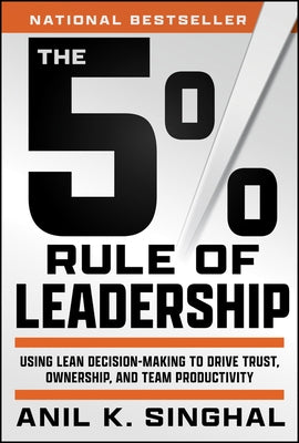 The 5% Rule of Leadership: Using Lean Decision-Making to Drive Trust, Ownership, and Team Productivity by Singhal, Anil K.