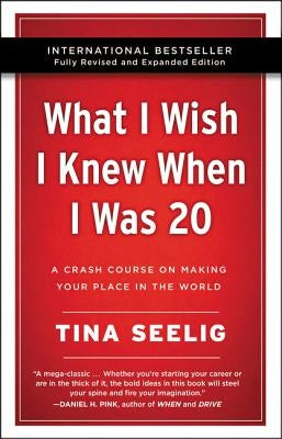 What I Wish I Knew When I Was 20 - 10th Anniversary Edition: A Crash Course on Making Your Place in the World by Seelig, Tina