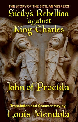 Sicily's Rebellion against King Charles: The Story of the Sicilian Vespers by John of Procida by Mendola, Louis A.