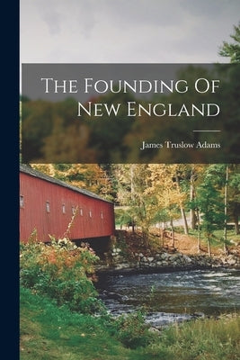 The Founding Of New England by Adams, James Truslow