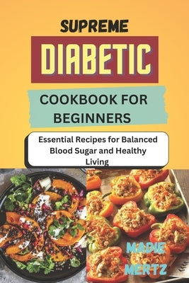 Supreme Diabetic Cookbook for Beginners: Essential Recipes for Balanced Blood Sugar and Healthy Living by Mertz, Madie