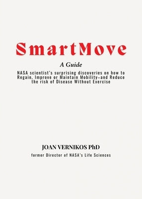 Smart Move A Guide: NASA scientist's surprising discoveries on how to Regain, Improve or Maintain Mobility-and Reduce the risk of Disease Without Exer by Vernikos, Joan