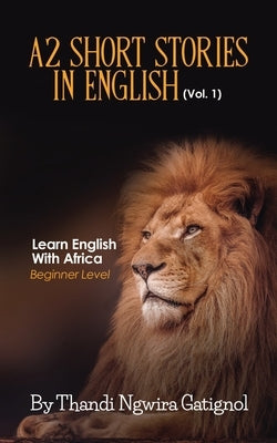 A2 Short Stories in English (Vol. 1), Learn English With Africa: Beginner Level by Ngwira Gatignol, Thandi
