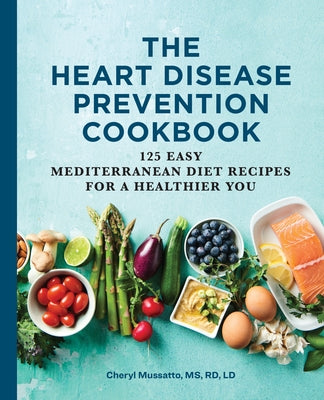 The Heart Disease Prevention Cookbook: 125 Easy Mediterranean Diet Recipes for a Healthier You by Mussatto, Cheryl