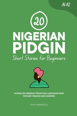 20 Nigerian Pidgin Short Stories for Beginners: An English-Nigerian Pidgin Dual-Language Book for Easy Reading and Learning by Mengioglu, Duygu