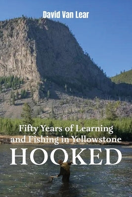Hooked: Fifty Years of Learning and Fishing in Yellowstone by Lear, David Van
