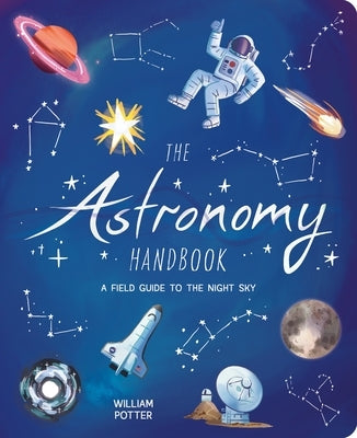 The Astronomy Handbook: A Field Guide to the Night Sky by Potter, William