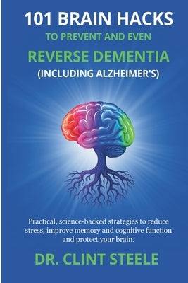 101 Brain Hacks to Prevent and Even Reverse Dementia (Including Alzheimer's) by Steele, Clint