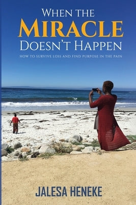When the Miracle Doesn't Happen: How to Survive Loss and Find Purpose in the Pain by Heneke, Jalesa