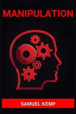 Manipulation: Mastering the Art of Persuasion, Recognizing Manipulation, and Guarding Your Mind (2024) by Kemp, Samuel