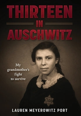 Thirteen in Auschwitz: My Grandmother's Fight to Survive by Meyerowitz Port, Lauren