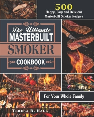 The Ultimate Masterbuilt smoker Cookbook: 500 Happy, Easy and Delicious Masterbuilt Smoker Recipes for Your Whole Family by Hall, Teresa R.