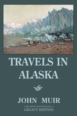 Travels In Alaska - Legacy Edition: Adventures In The Far Northwest Wilderness And Mountains by Muir, John
