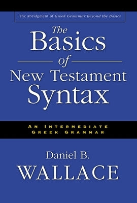 The Basics of New Testament Syntax: An Intermediate Greek Grammar by Wallace, Daniel B.
