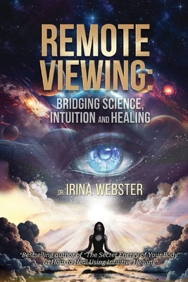 Remote Viewing: Bridging Science, Intuition and Healing by Webster, Irina