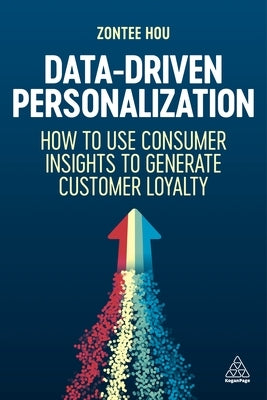 Data-Driven Personalization: How to Use Consumer Insights to Generate Customer Loyalty by Hou, Zontee