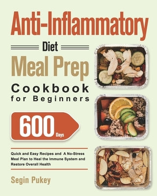 Anti-Inflammatory Diet Meal Prep Cookbook for Beginners: 600-Day Quick and Easy Recipes and A No-Stress Meal Plan to Heal the Immune System and Restor by Pukey, Segin