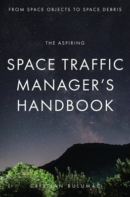 The aspiring Space Traffic Manager's Handbook: From Space Objects to Space Debris by Bulumac, Cristian