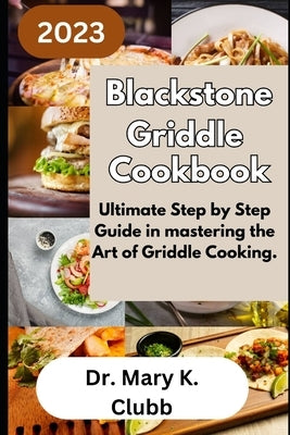 Blackstone Griddle Cookbook: Ultimate Step by Step Guide in mastering the Art of Griddle Cooking. by K. Clubb, Mary