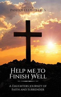 Help Me to Finish Well: A Daughters journey of Faith and Surrender by Ellis-Pettus, Pantos