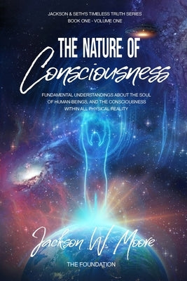 The Nature Of Consciousness: Fundamental Understandings About The Soul Of Human-Beings And The Consciousness Within All Physical Reality by Moore, Jackson W.