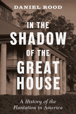 In the Shadow of the Great House: A History of the Plantation in America by Rood, Daniel